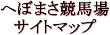 へぼまさ競馬場　サイトマップ